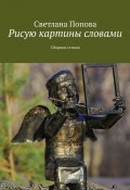 Рисую картины словами. Сборник стихов (Светлана Попова)