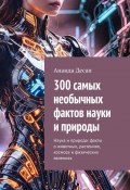 300 самых необычных фактов науки и природы. Наука и природа: факты о животных, растениях, космосе и физических явлениях (Ананда Десаи)