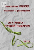 Эта книга – лучший подарок! Рассказки и рассуждения (Константин Крюгер)