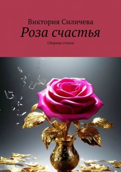 Книга "Роза счастья. Сборник стихов" – Виктория Силичева