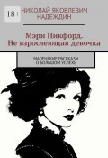 Мэри Пикфорд. Не взрослеющая девочка. Маленькие рассказы о большом успехе (Николай Надеждин)