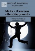 Майкл Джексон. «Непобедимый». Маленькие рассказы о большом успехе (Николай Надеждин)