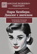 Одри Хепберн. Диалог с ангелом. Маленькие рассказы о большом успехе (Николай Надеждин)