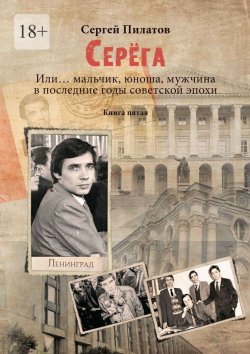 Книга "Серёга. Или… мальчик, юноша, мужчина в последние годы советской эпохи. Книга пятая" – Сергей Пилатов