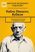 Пабло Пикассо. Кубизм. Маленькие рассказы о большом успехе (Николай Надеждин)