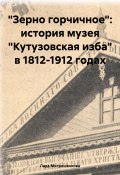 «Зерно горчичное»: история музея «Кутузовская изба» в 1812-1912 годах (Лада Митрошенкова, 2024)