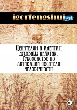 Книга "Ценителям и адептам духовных практик. Руководство по активации носителя человечности" – igorfengshui, 2024