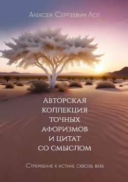 Книга "Авторская коллекция точных афоризмов и цитат со смыслом. Стремление к истине сквозь века" – Алексей Лот