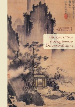 Книга "Искусство, рождённое Безмолвием / 2-е издание, исправленное и дополненное" – Елизавета Малинина, 2024