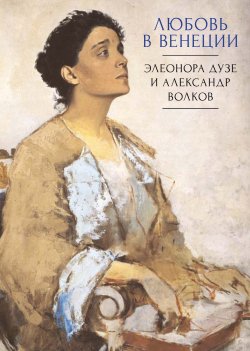 Книга "Любовь в Венеции. Элеонора Дузе и Александр Волков" {Италия – Россия} – Сборник