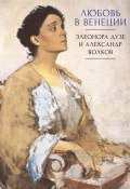 Любовь в Венеции. Элеонора Дузе и Александр Волков (Сборник)