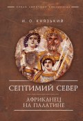 Книга "Септимий Север. Африканец на Палатине / Монография" (Игорь Князький, 2024)