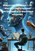 Искусство общения с AI: Мастерство создания инструкций для языковых моделей (Алексей Михнин, 2024)