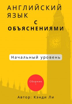 Книга "Английский язык с объяснениями. Начальный уровень. Сборник 1" – Кэнди Ли, 2024