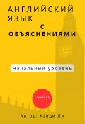 Английский язык с объяснениями. Начальный уровень. Сборник 1 (Кэнди Ли, 2024)