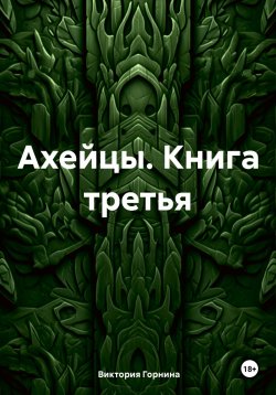 Книга "Ахейцы Книга третья" – Виктория Горнина, 2024