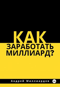 Книга "Как заработать миллиард?" – Андрей Миллиардов, 2024