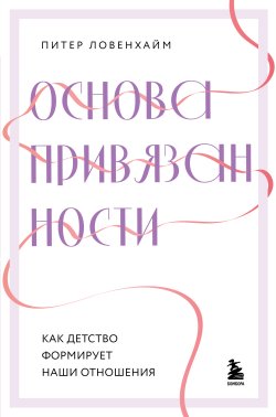 Книга "Основа привязанности. Как детство формирует наши отношения" {Простая психология. Книги, которые помогут понять себя} – Питер Ловенхайм, 2018