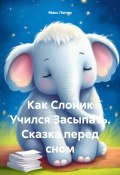 Как Слоник Учился Засыпать. Сказка перед сном (Макс Лютер, 2024)