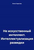 Не искусственный интеллект. Интеллектуализация разведки (Елена Гаврилова, 2024)