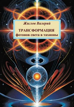 Книга "Трансформация фотонов света в тахионы" – Валерий Жиглов, 2024