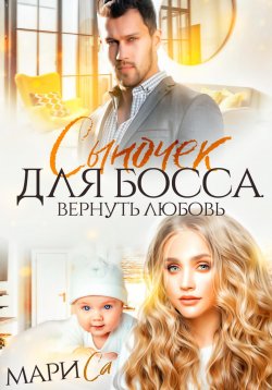 Книга "Сыночек для Босса. Вернуть любовь" – Мари Са, 2024