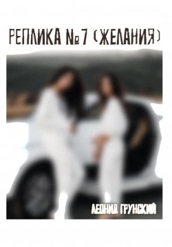 Книга "Реплика №7 (желания)" – Леонид Грунский, 2024