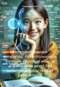 Интеллектуальный репетитор: Как использовать большие языковые модели для обучения детей без затрат на дорогостоящих репетиторов (Алексей Михнин, 2024)