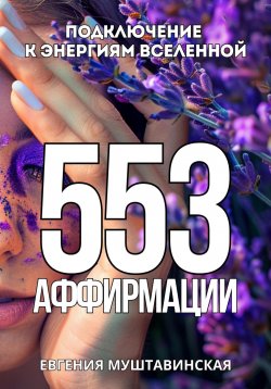 Книга "553 Аффирмации, подключение к энергиям Вселенной" – Евгения Муштавинская, 2024