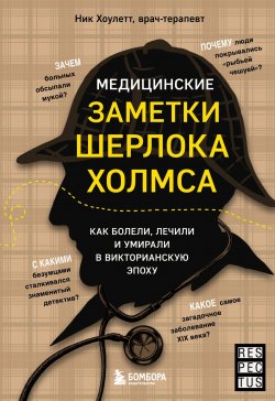 Книга "Медицинские заметки Шерлока Холмса. Как болели, лечили и умирали в Викторианскую эпоху" {Respectus. Путешествие к современной медицине} – Ник Хоулетт, 2023