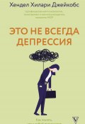 Это не всегда депрессия / Как понять, что с тобой происходит (Хендел Хилари Джейкобс, 2024)