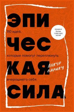 Книга "Эпическая сила. 110 идей, которые помогут переплюнуть вчерашнего себя" {Книги-драйверы} – Анкур Варику, 2021