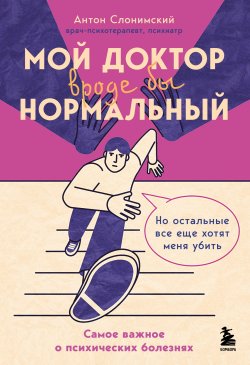 Книга "Мой доктор вроде бы нормальный. Но остальные все еще хотят меня убить. Самое важное о психических болезнях" {Ментальное здоровье. Книги для тех, кому нужны рекомендации и поддержка} – Антон Слонимский, 2024