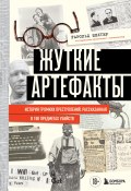 Жуткие артефакты. История громких преступлений, рассказанная в 100 предметах убийств (Гарольд Шехтер, 2023)