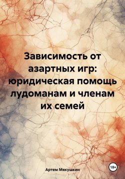 Книга "Зависимость от азартных игр: юридическая помощь лудоманам и членам их семей" – Артем Мякушкин, 2024