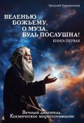 Веленью Божьему, о муза, будь послушна! Книга 1. Вечный двигатель. Космическое миропонимание (Евгений Кузьменков, 2024)