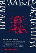 Время заблуждений: Почему умные люди поддаются фальсификациям, распространяют слухи и верят в теории заговора (Дэн Ариели, 2023)