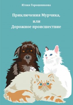 Книга "Приключения Мурчика, или Дорожное происшествие" – Юлия Горошникова, 2024