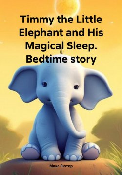 Книга "Timmy the Little Elephant and His Magical Sleep. Bedtime story" – Макс Лютер, 2024