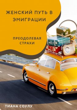 Книга "Женский путь в эмиграции | Преодолевая страхи" – Тиана Соулу, 2024