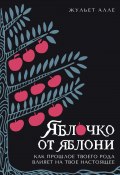 Яблочко от яблони. Как прошлое твоего рода влияет на твое настоящее (Жульет Алле, 2023)