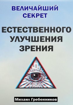 Книга "Величайший секрет естественного улучшения зрения" – Михаил Гребенников, 2024