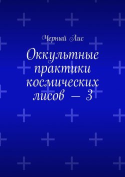 Книга "Оккультные практики космических лисов – 3" – Черный Лис 