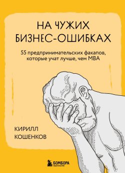 Книга "На чужих бизнес-ошибках. 55 предпринимательских факапов, которые учат лучше, чем МБА" {Зато теперь я умный. Легко и с юмором о сложностях предпринимательства} – Кирилл Кошенков, 2024