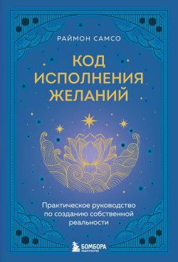 Книга "Код исполнения желаний. Практическое руководство по созданию собственной реальности" {Спасибо, Вселенная!} – Раймон Самсо, 2016