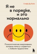 Я не в порядке, и это нормально. Психологические микронавыки, которые помогут справиться с любыми трудностями (Стефф Le Бойс, 2023)