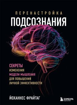 Книга "Перенастройка подсознания. Секреты изменения модели мышления для повышения личной эффективности" {Работа над собой. Книги сильных психологов} – Йоханнес Фрайтаг, 2021