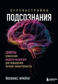 Книга "Перенастройка подсознания. Секреты изменения модели мышления для повышения личной эффективности" (Йоханнес Фрайтаг, 2021)