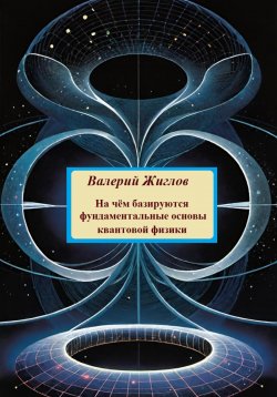 Книга "На чём базируются фундаментальные основы квантовой физики" – Валерий Жиглов, 2024