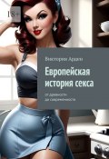 Европейская история секса. От древности до современности (Виктория Арден)